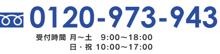 TEL：0120-973-943　受付時間 月～土 9:00～18:00　日・祝 10:00～17:00